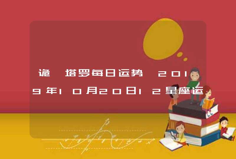 诡魅塔罗每日运势 2019年10月20日12星座运势播报